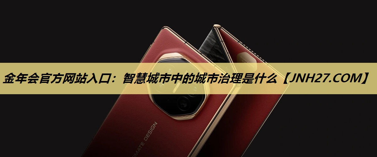 金年会官方网站入口：智慧城市中的城市治理是什么