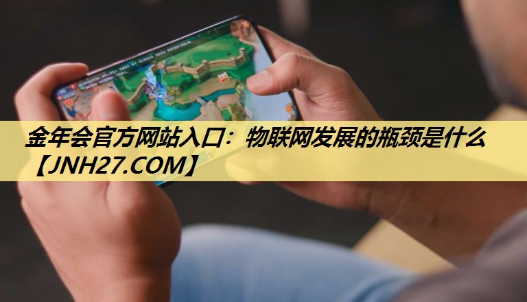 金年会官方网站入口：物联网发展的瓶颈是什么