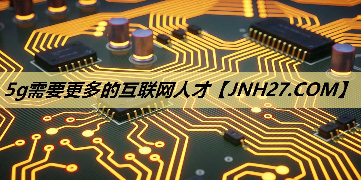 5g需要更多的互联网人才