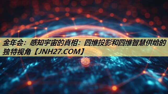 金年会：感知宇宙的真相：四维投影和四维智慧供给的独特视角