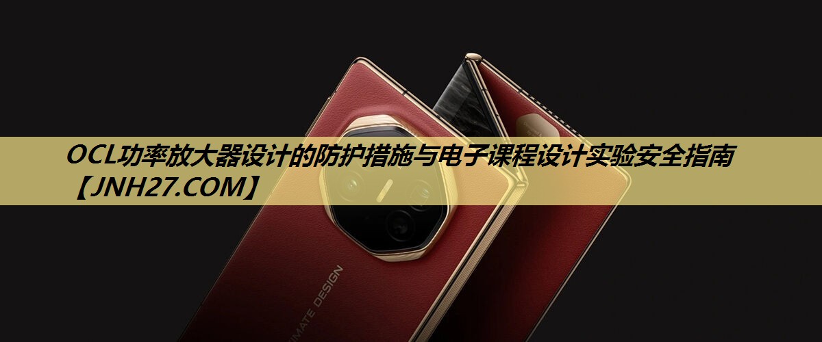 OCL功率放大器设计的防护措施与电子课程设计实验安全指南