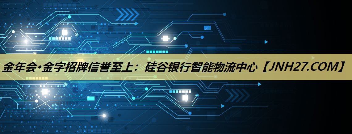 金年会·金字招牌信誉至上：硅谷银行智能物流中心