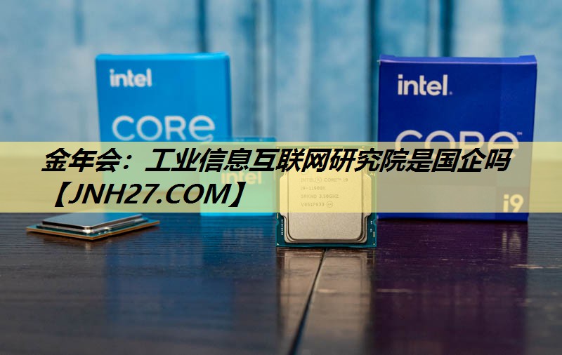 金年会：工业信息互联网研究院是国企吗