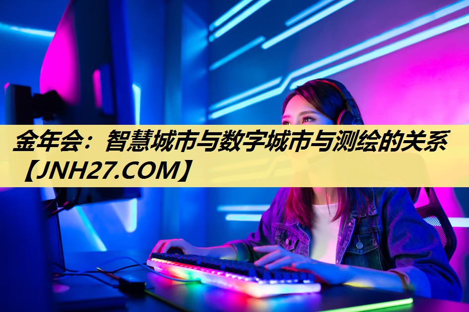 金年会：智慧城市与数字城市与测绘的关系