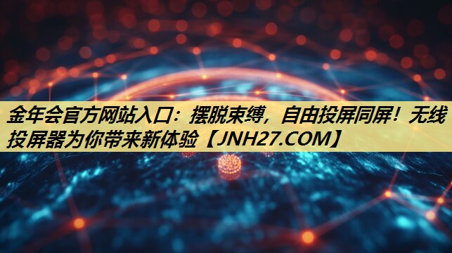 金年会官方网站入口：摆脱束缚，自由投屏同屏！无线投屏器为你带来新体验