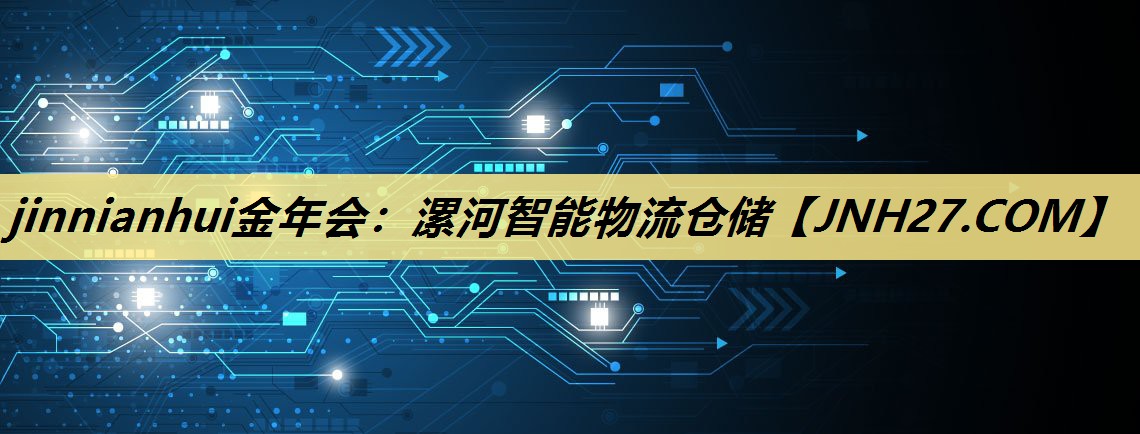 jinnianhui金年会：漯河智能物流仓储