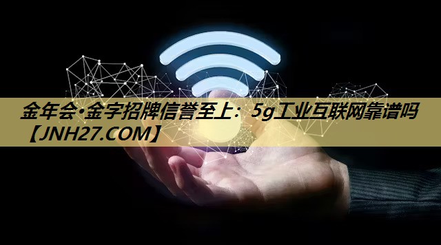 金年会·金字招牌信誉至上：5g工业互联网靠谱吗
