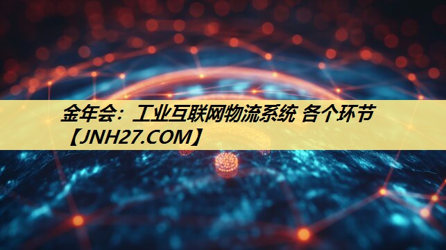 金年会：工业互联网物流系统 各个环节