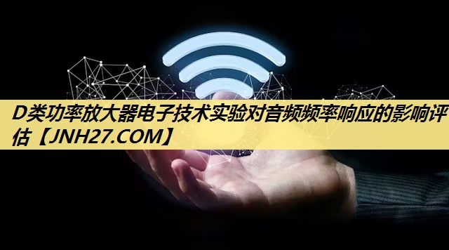 D类功率放大器电子技术实验对音频频率响应的影响评估