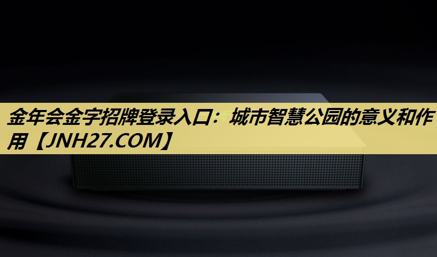 金年会金字招牌登录入口：城市智慧公园的意义和作用