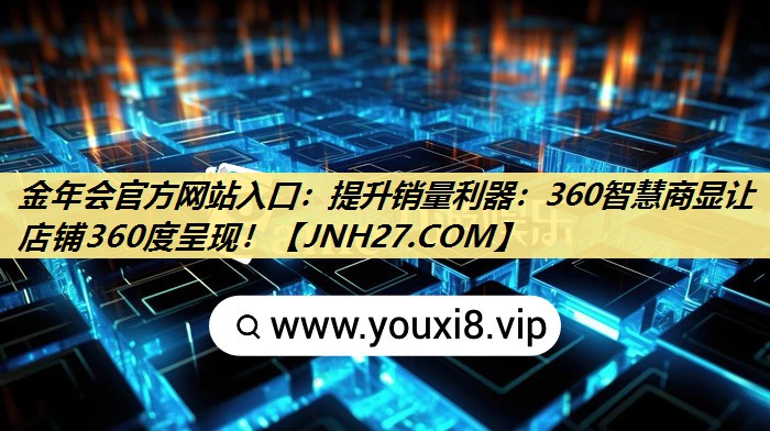 金年会官方网站入口：提升销量利器：360智慧商显让店铺360度呈现！