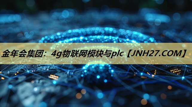 金年会集团：4g物联网模块与plc