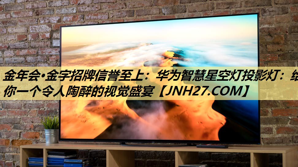 金年会·金字招牌信誉至上：华为智慧星空灯投影灯：给你一个令人陶醉的视觉盛宴