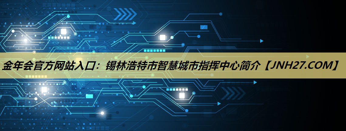 金年会官方网站入口：锡林浩特市智慧城市指挥中心简介