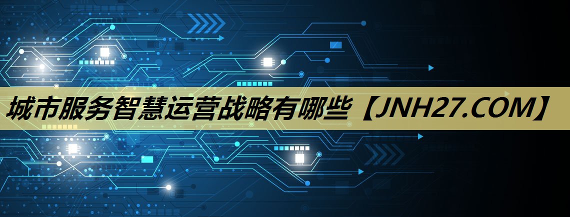 城市服务智慧运营战略有哪些