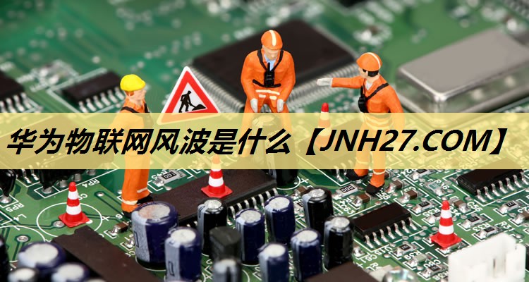 华为物联网风波是什么
