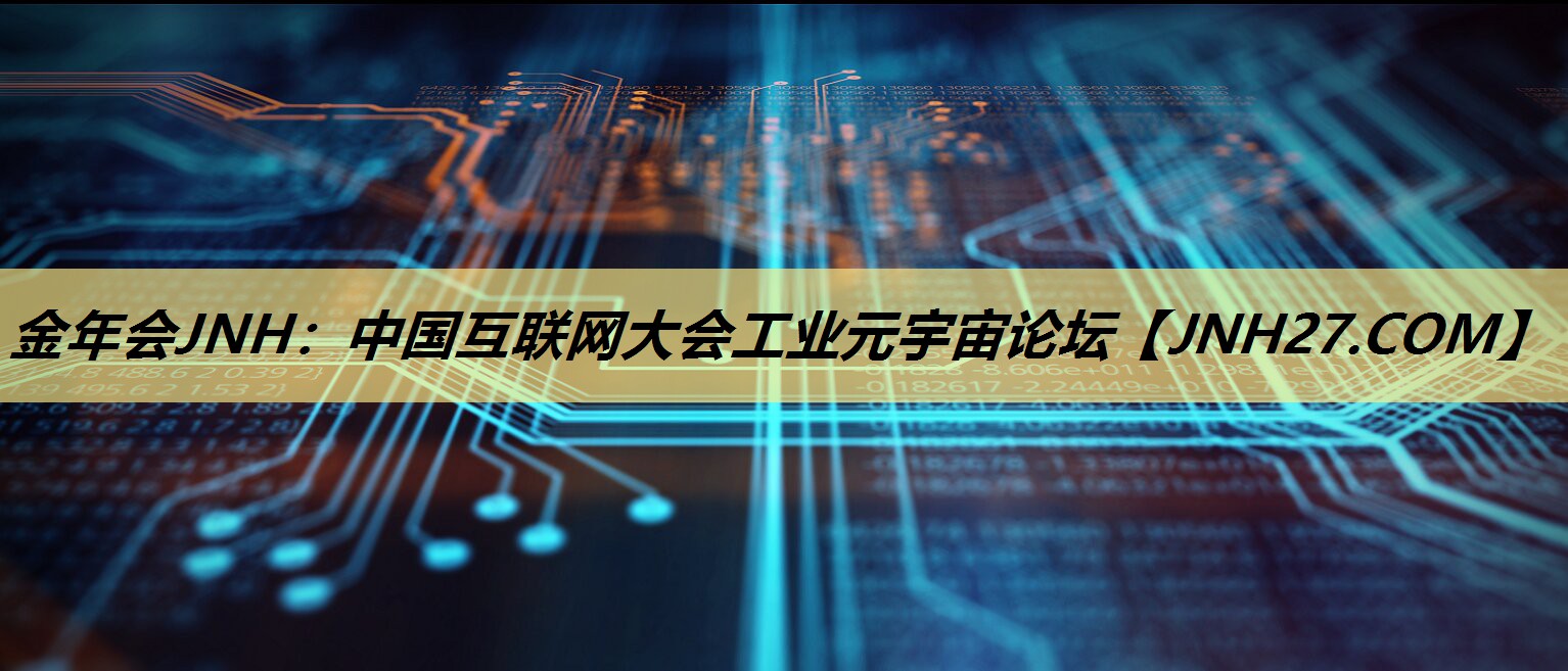金年会JNH：中国互联网大会工业元宇宙论坛