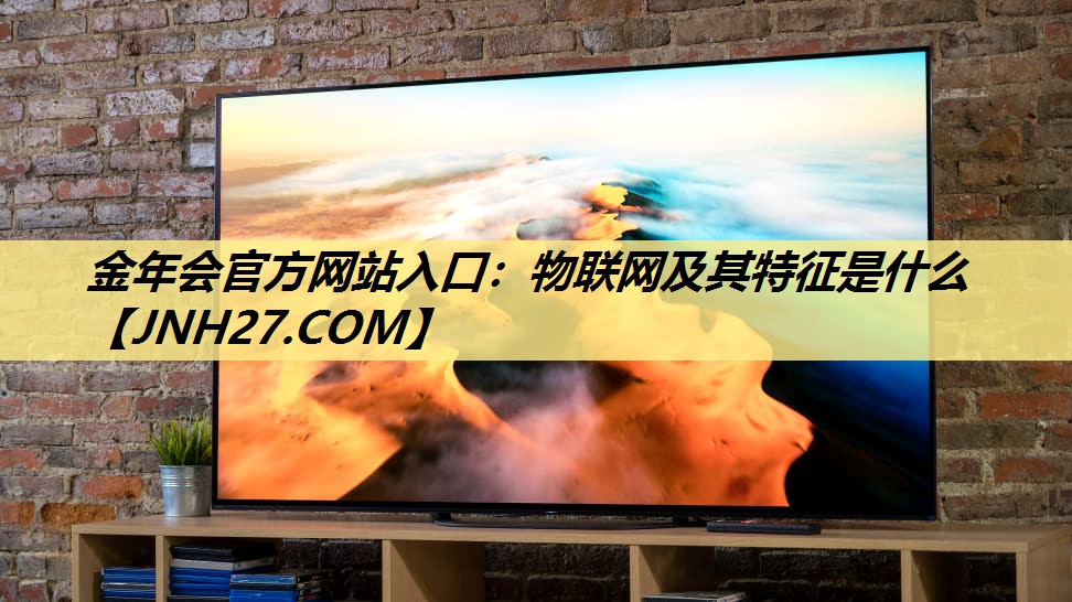 金年会官方网站入口：物联网及其特征是什么