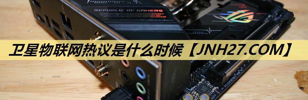 卫星物联网热议是什么时候