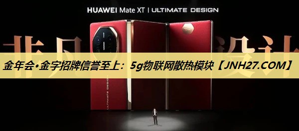 金年会·金字招牌信誉至上：5g物联网散热模块