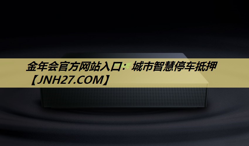 金年会官方网站入口：城市智慧停车抵押