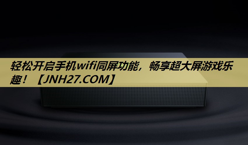 轻松开启手机wifi同屏功能，畅享超大屏游戏乐趣！