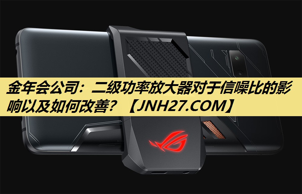 金年会公司：二级功率放大器对于信噪比的影响以及如何改善？