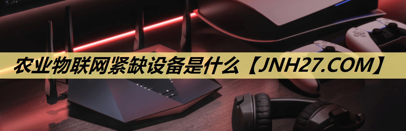 农业物联网紧缺设备是什么