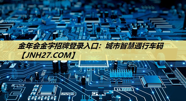 金年会金字招牌登录入口：城市智慧通行车码