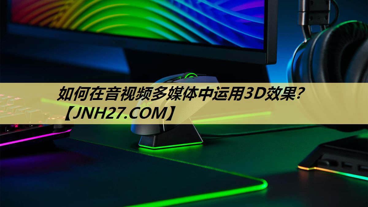 如何在音视频多媒体中运用3D效果? 如何在音视频多媒体中运用3D效果?