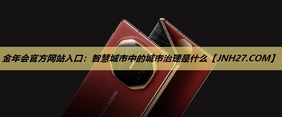 智慧城市中的城市治理是什么 智慧城市中的城市治理是什么