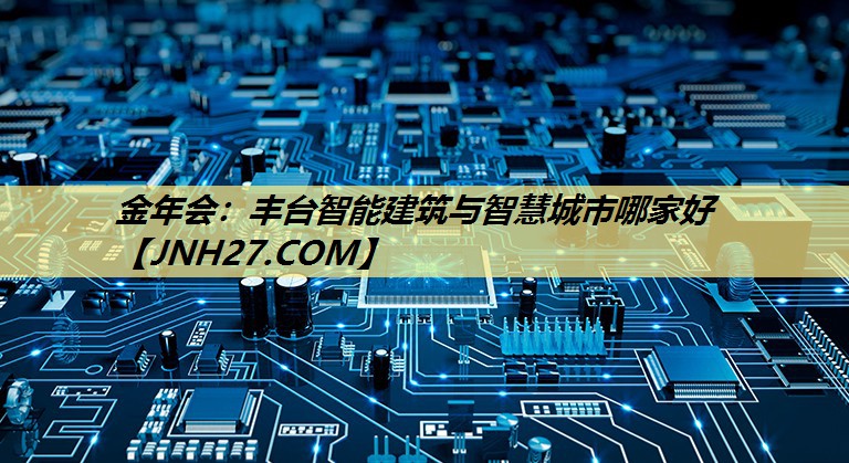 丰台智能建筑与智慧城市哪家好 丰台智能建筑与智慧城市哪家好