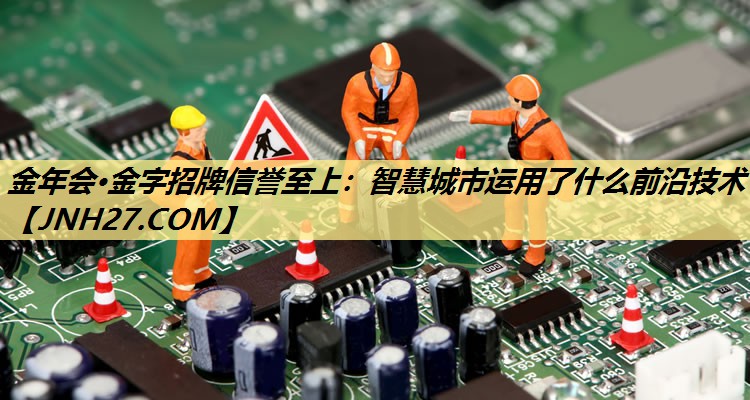 智慧城市运用了什么前沿技术 智慧城市运用了什么前沿技术