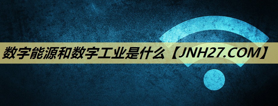 数字能源和数字工业是什么 数字能源和数字工业是什么