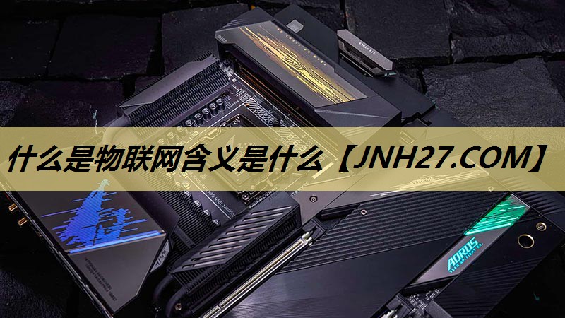 什么是物联网含义是什么 什么是物联网含义是什么