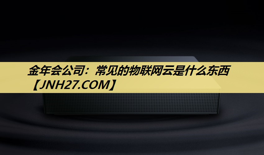 常见的物联网云是什么东西 常见的物联网云是什么东西