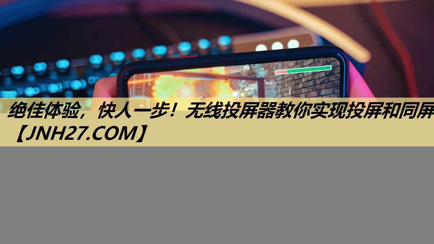 绝佳体验,快人一步!无线投屏器教你实现投屏和同屏 绝佳体验,快人一步!无线投屏器教你实现投屏和同屏