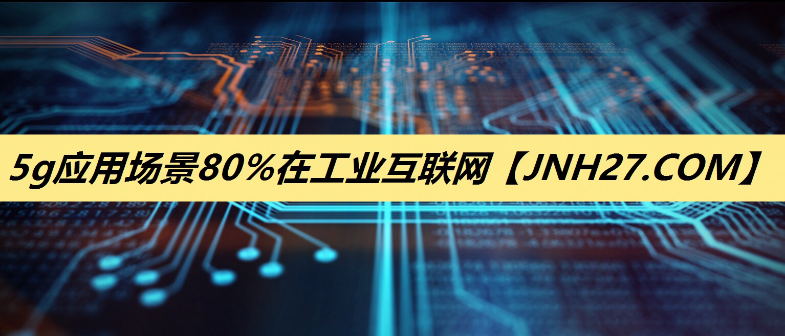 5g应用场景80%在工业互联网 5g应用场景80%在工业互联网