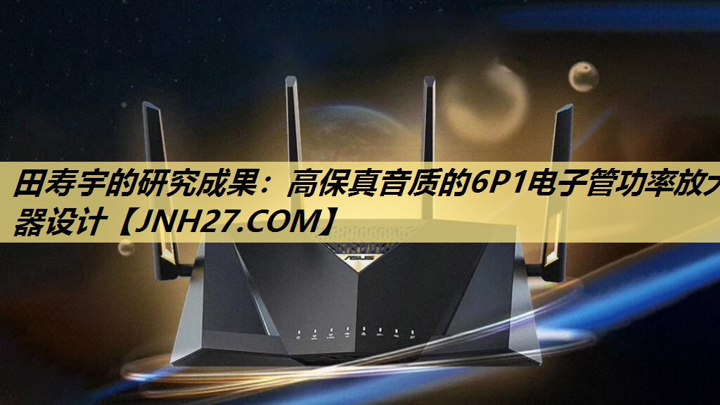 田寿宇的研究成果:高保真音质的6P1电子管功率放大器设计 田寿宇的研究成果:高保真音质的6P1电子管功率放大器设计