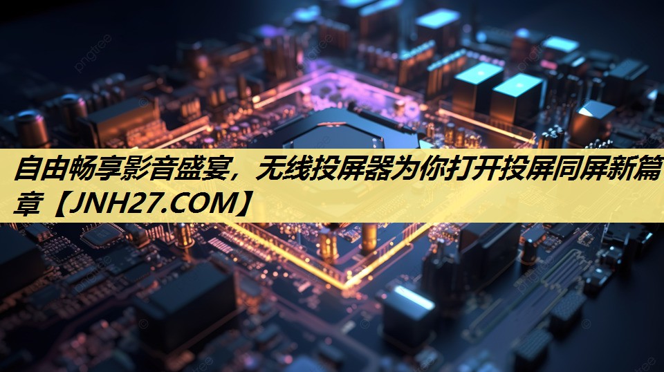 自由畅享影音盛宴,无线投屏器为你打开投屏同屏新篇章 自由畅享影音盛宴,无线投屏器为你打开投屏同屏新篇章