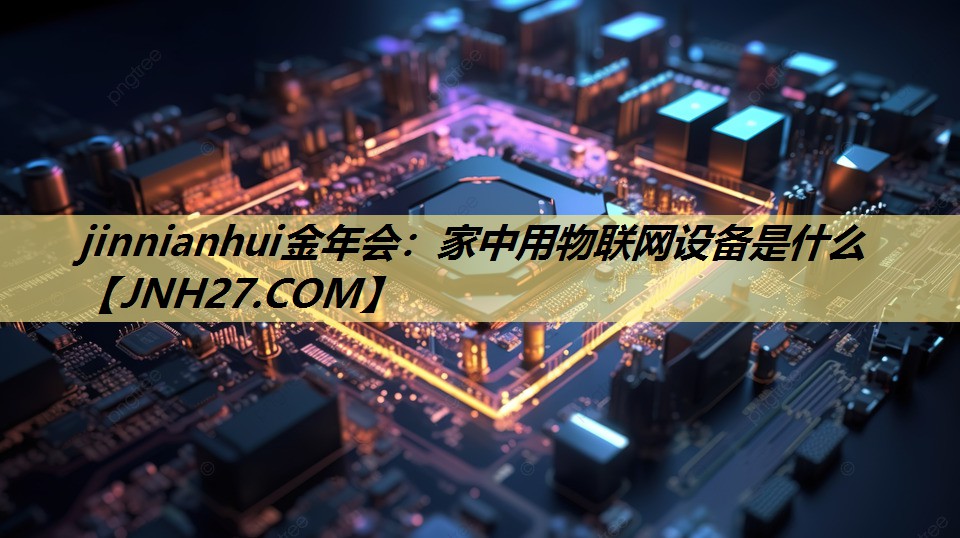 家中用物联网设备是什么 家中用物联网设备是什么