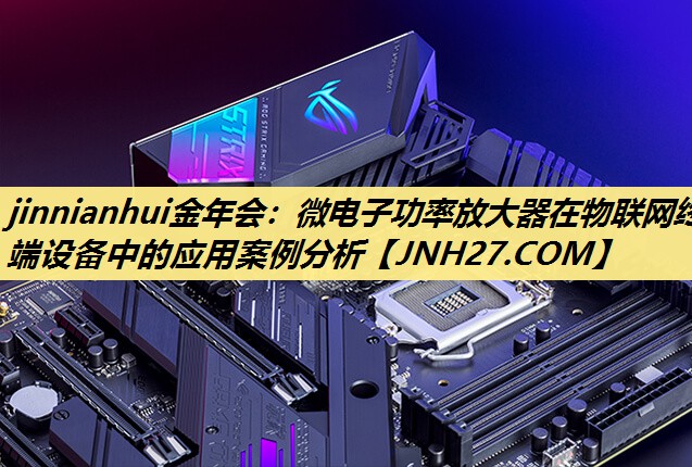 微电子功率放大器在物联网终端设备中的应用案例分析 微电子功率放大器在物联网终端设备中的应用案例分析