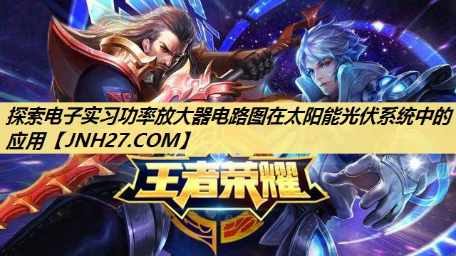 探索电子实习功率放大器电路图在太阳能光伏系统中的应用 探索电子实习功率放大器电路图在太阳能光伏系统中的应用