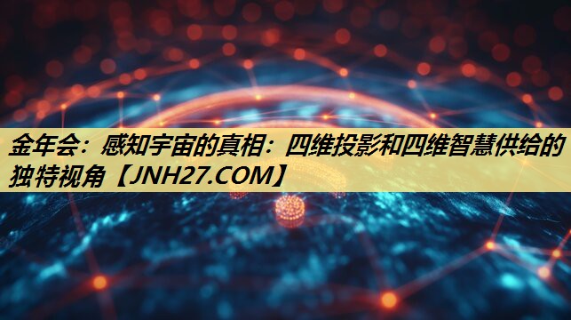 感知宇宙的真相:四维投影和四维智慧供给的独特视角 感知宇宙的真相:四维投影和四维智慧供给的独特视角