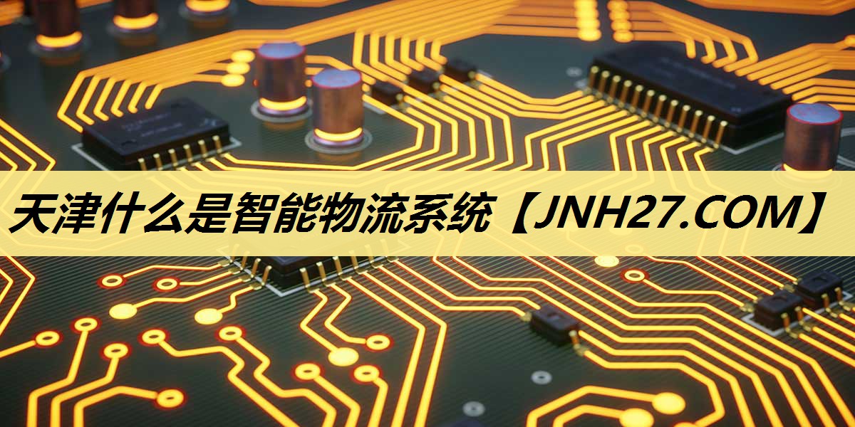天津什么是智能物流系统 天津什么是智能物流系统