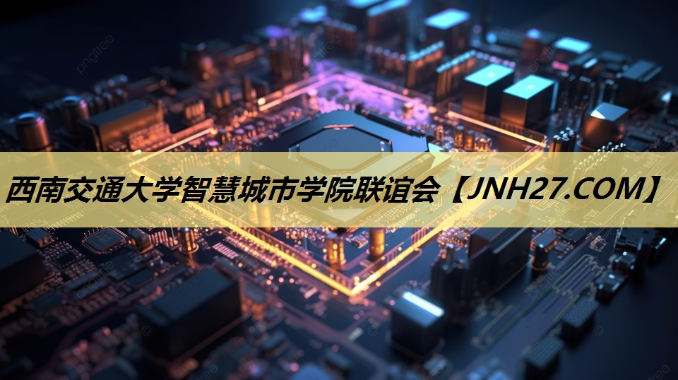 西南交通大学智慧城市学院联谊会 西南交通大学智慧城市学院联谊会