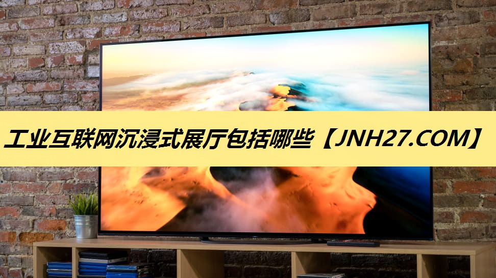 工业互联网沉浸式展厅包括哪些 工业互联网沉浸式展厅包括哪些