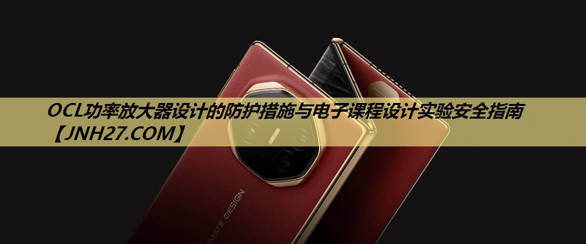 OCL功率放大器设计的防护措施与电子课程设计实验安全指南 OCL功率放大器设计的防护措施与电子课程设计实验安全指南
