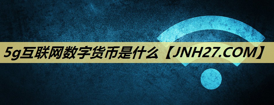 5g互联网数字货币是什么 5g互联网数字货币是什么