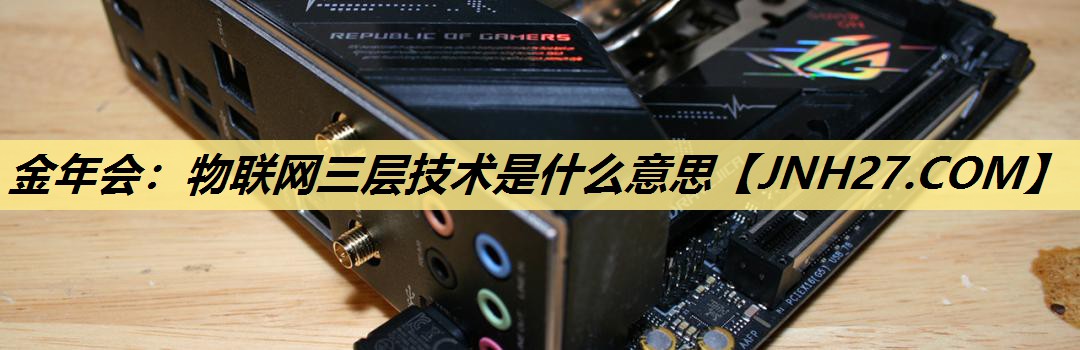 物联网三层技术是什么意思 物联网三层技术是什么意思